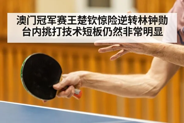 澳门冠军赛王楚钦惊险逆转林钟勋 台内挑打技术短板仍然非常明显 - kaiyun sports live