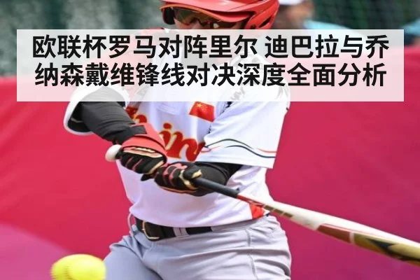 欧联杯罗马对阵里尔 迪巴拉与乔纳森戴维锋线对决深度全面分析 - kaiyun sports live