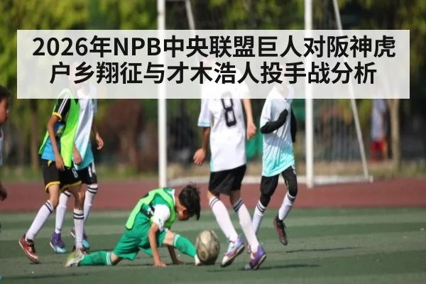 2026年NPB中央联盟巨人对阪神虎户乡翔征与才木浩人投手战分析