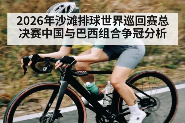2026年沙滩排球世界巡回赛总决赛中国与巴西组合争冠分析