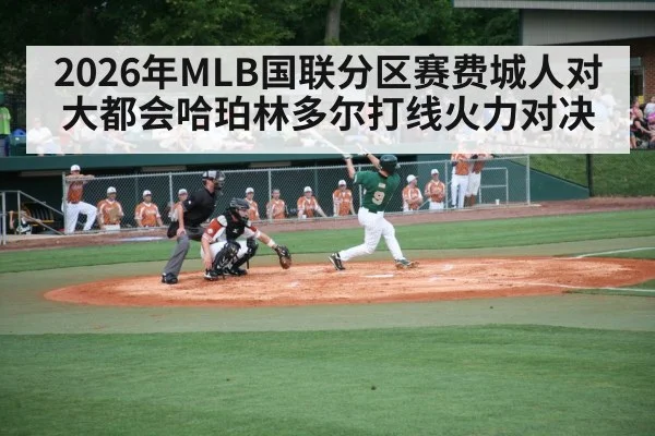 2026年MLB国联分区赛费城人对大都会哈珀林多尔打线火力对决 | kaiyun sports live