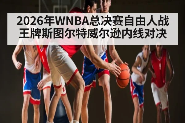 2026年WNBA总决赛自由人战王牌斯图尔特威尔逊内线对决 | kaiyun sports live