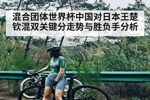 混合团体世界杯中国对日本王楚钦混双关键分走势与胜负手分析 - kaiyun sports live