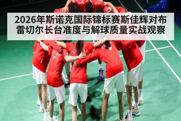2026年斯诺克国际锦标赛斯佳辉对布雷切尔长台准度与解球质量实战观察 - kaiyun sports live